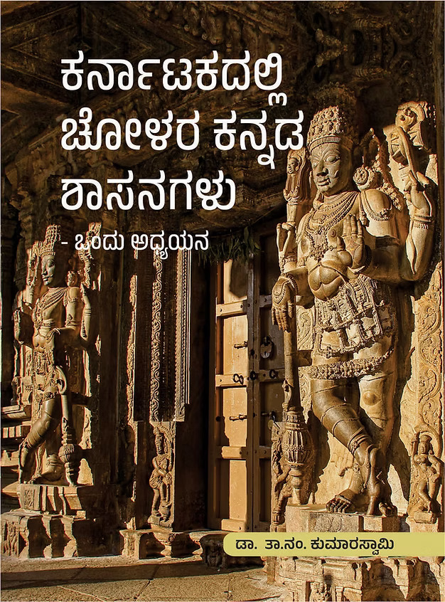 ಕರ್ನಾಟಕದಲ್ಲಿ ಚೋಳರ ಕನ್ನಡ ಶಾಸನಗಳು - ಒಂದು ಅಧ್ಯಾಯನ By ಡಾ. ತಾ.ನಂ. ಕುಮಾರಸ್ವಾಮಿ, Dr. Ta.Nam. Kumaraswamy