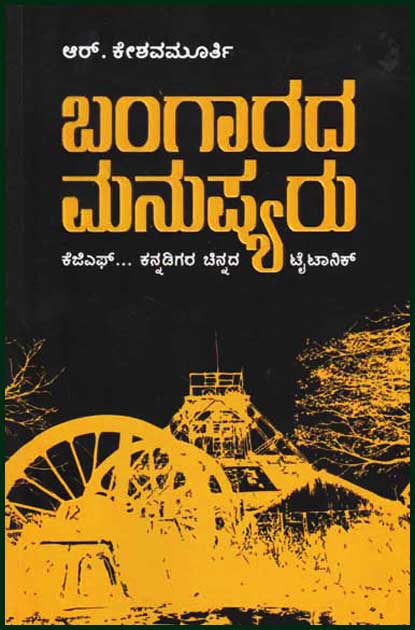 ಬಂಗಾರದ ಮನುಷ್ಯರು : ಕೆಜಿಎಫ್ ಕನ್ನಡಿಗರ ಚಿನ್ನದ ಟೈಟಾನಿಕ್ : ಆರ್. ಕೇಶವಮೂರ್ತಿ| Bangarada Manushyaru KGF By R. Keshavamurthy